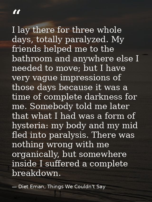 I lay there for three whole days, totally paralyzed. My friends helped me to the bathroom and anywhere else I needed to  — Diet Eman, Things We Couldn't Say