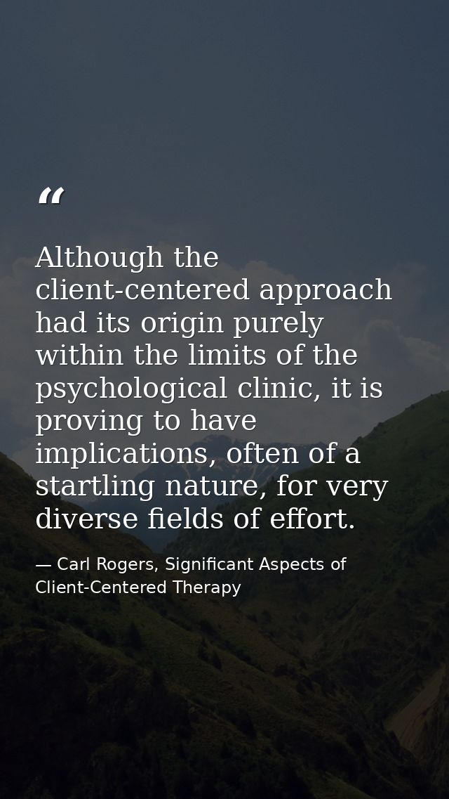 Although the client-centered approach had its origin purely within the limits of the psychological clinic, it is proving — Carl Rogers, Significant Aspects of Client-Centered Therapy