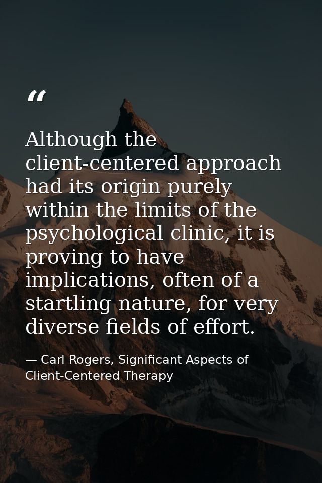 Although the client-centered approach had its origin purely within the limits of the psychological clinic, it is proving — Carl Rogers, Significant Aspects of Client-Centered Therapy