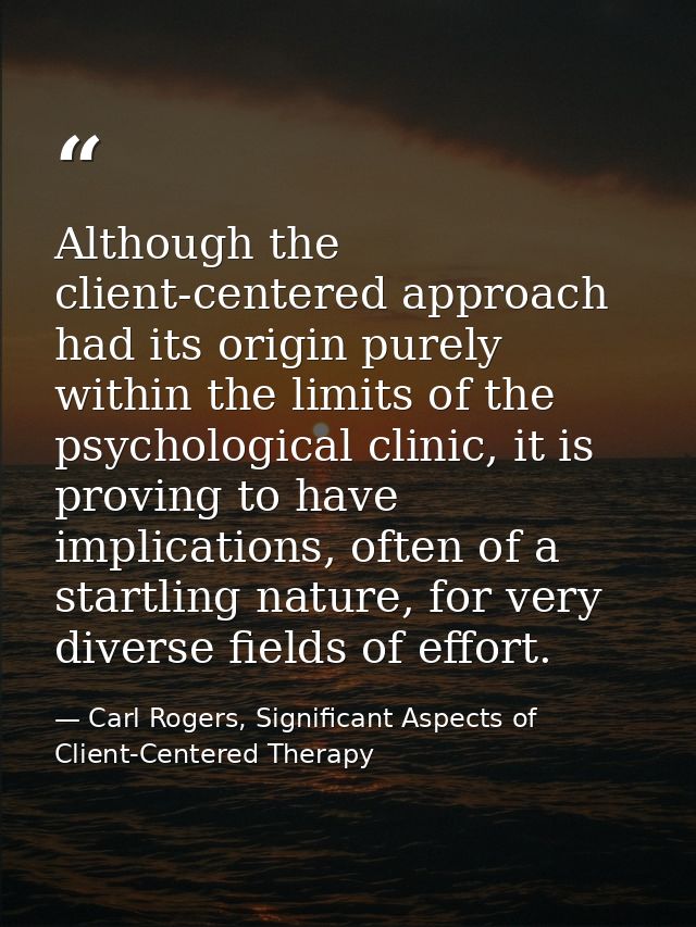 Although the client-centered approach had its origin purely within the limits of the psychological clinic, it is proving — Carl Rogers, Significant Aspects of Client-Centered Therapy