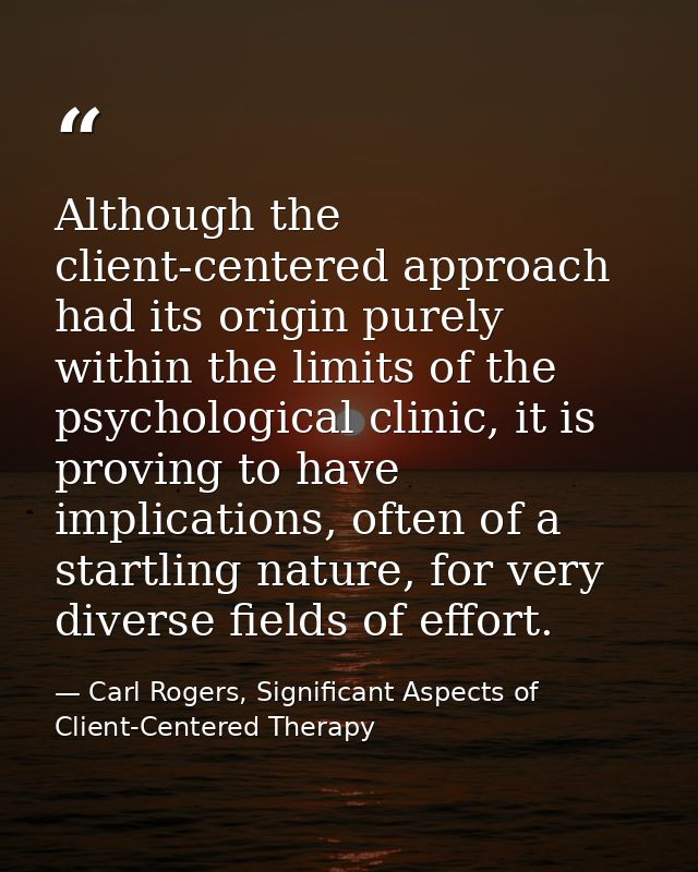 Although the client-centered approach had its origin purely within the limits of the psychological clinic, it is proving — Carl Rogers, Significant Aspects of Client-Centered Therapy
