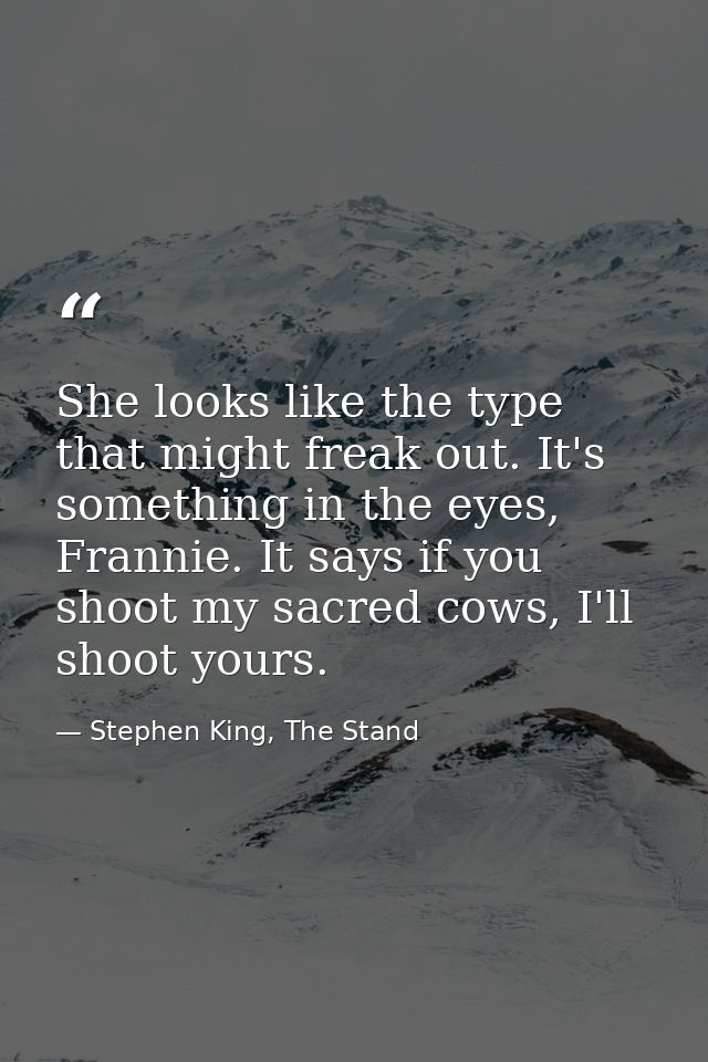 She looks like the type that might freak out. It's something in the eyes, Frannie. It says if you shoot my sacred cows,  — Stephen King, The Stand