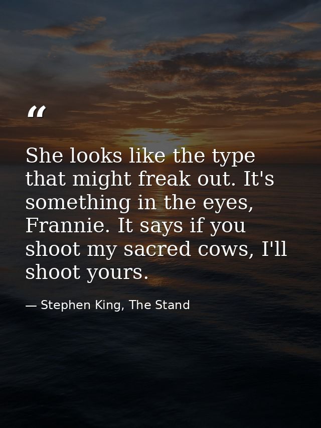 She looks like the type that might freak out. It's something in the eyes, Frannie. It says if you shoot my sacred cows,  — Stephen King, The Stand