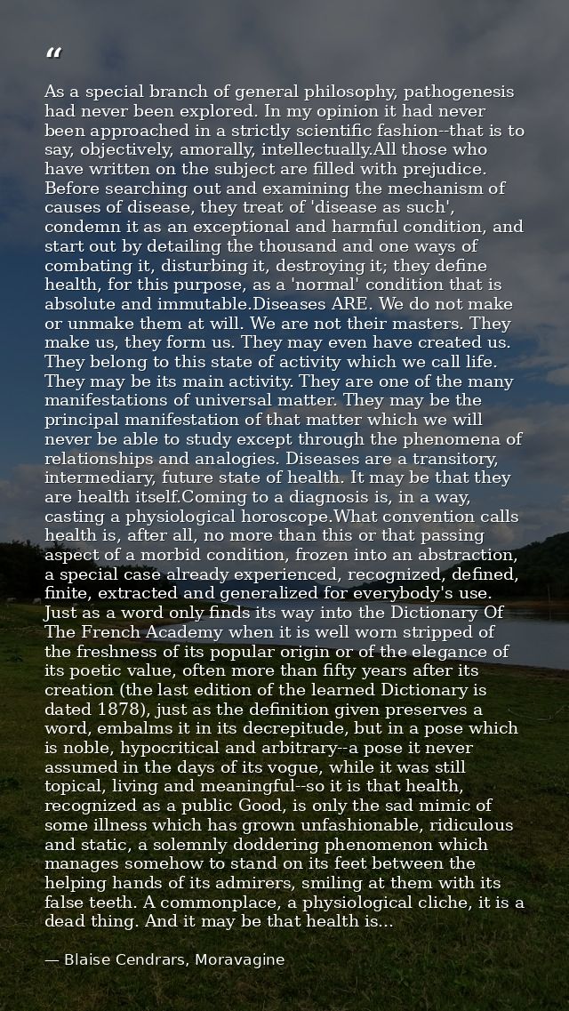 As a special branch of general philosophy, pathogenesis had never been explored. In my opinion it had never been approac — Blaise Cendrars, Moravagine