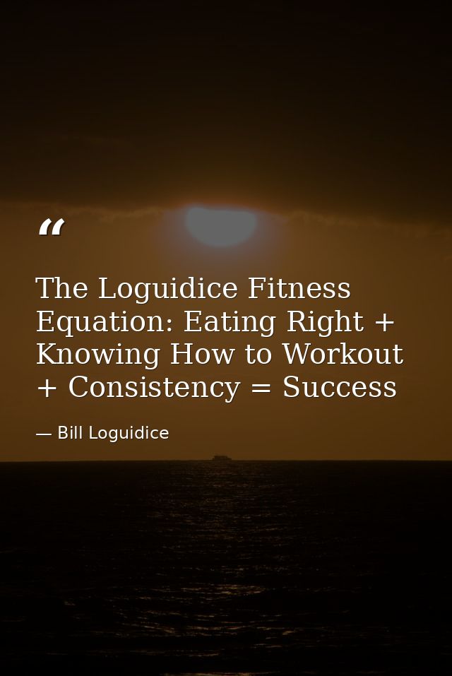 The Loguidice Fitness Equation: Eating Right + Knowing How to Workout + Consistency = Success — Bill Loguidice