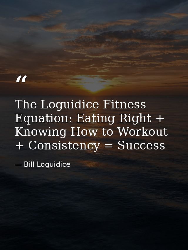 The Loguidice Fitness Equation: Eating Right + Knowing How to Workout + Consistency = Success — Bill Loguidice