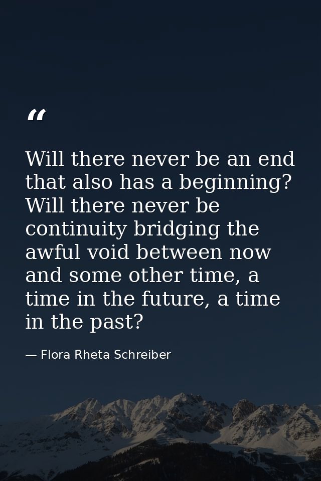 Will there never be an end that also has a beginning? Will there never be continuity bridging the awful void between now — Flora Rheta Schreiber