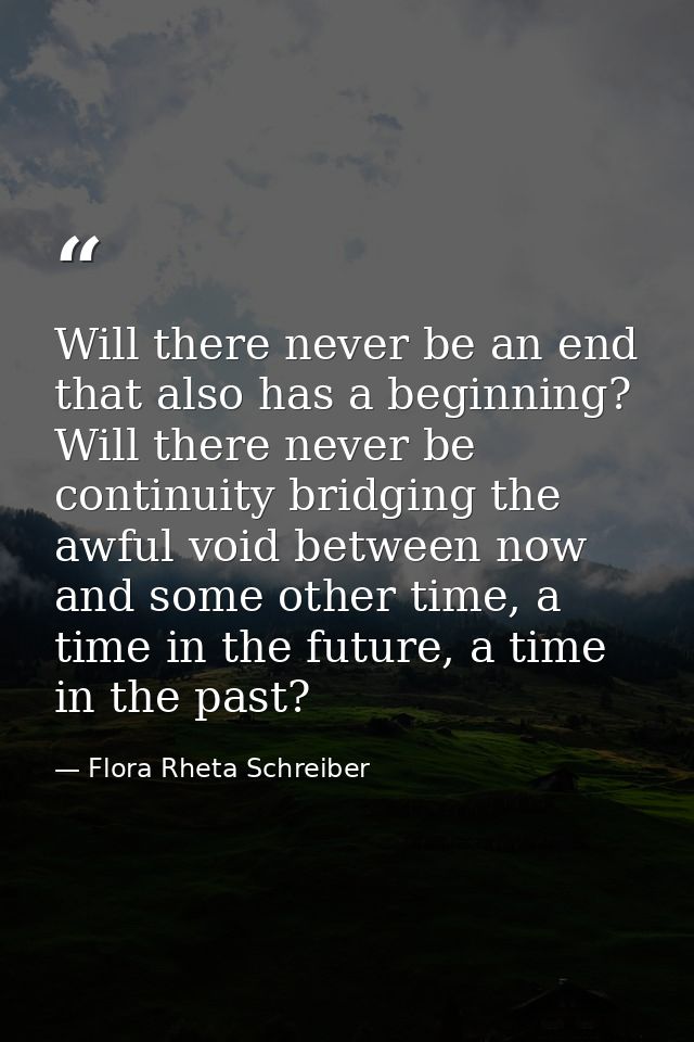 Will there never be an end that also has a beginning? Will there never be continuity bridging the awful void between now — Flora Rheta Schreiber