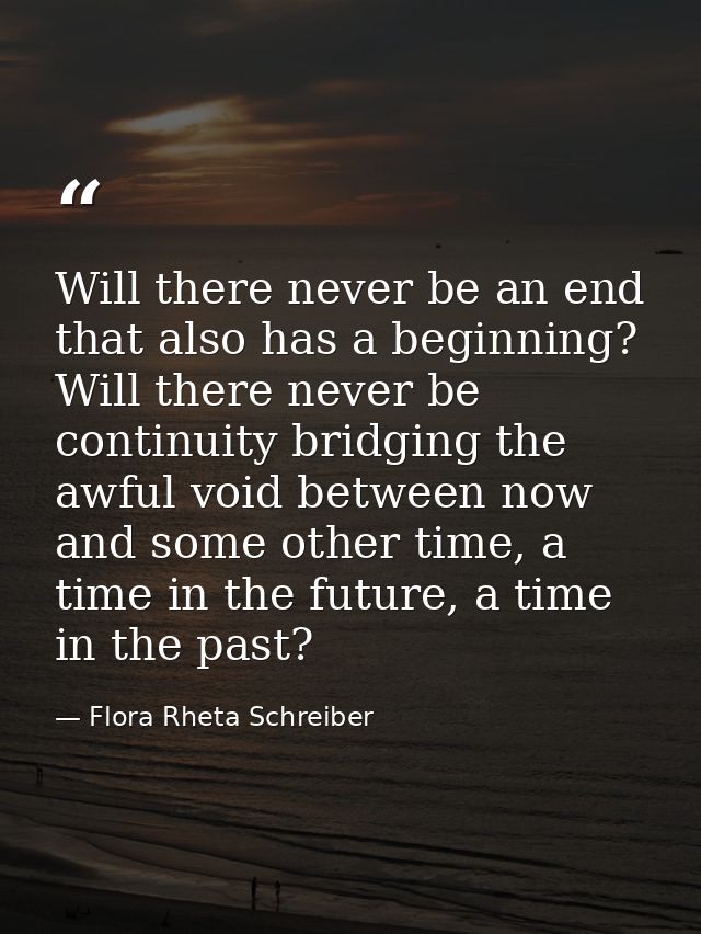 Will there never be an end that also has a beginning? Will there never be continuity bridging the awful void between now — Flora Rheta Schreiber