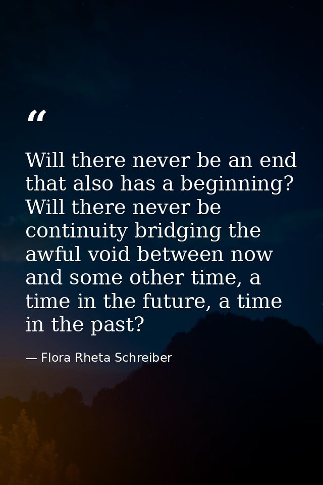 Will there never be an end that also has a beginning? Will there never be continuity bridging the awful void between now — Flora Rheta Schreiber