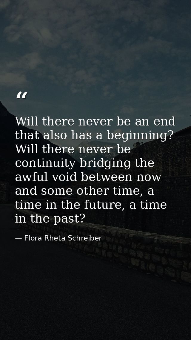 Will there never be an end that also has a beginning? Will there never be continuity bridging the awful void between now — Flora Rheta Schreiber