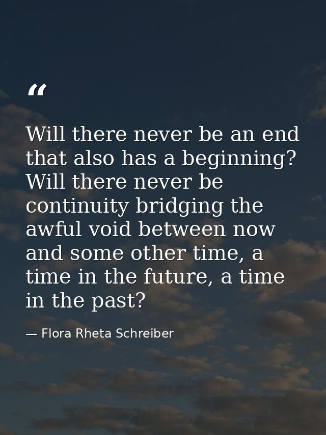 Will there never be an end that also has a beginning? Will there never be continuity bridging the awful void between now — Flora Rheta Schreiber