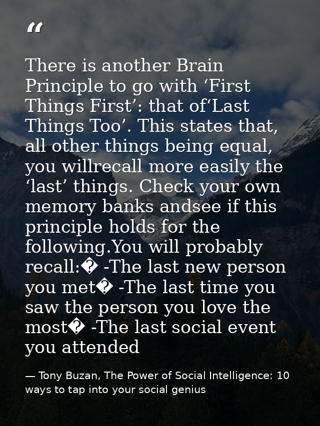 There is another Brain Principle to go with ‘First Things First’: that of‘Last Things Too’. This states that, all other  — Tony Buzan, The Power of Social Intelligence: 10 ways to tap into your social genius