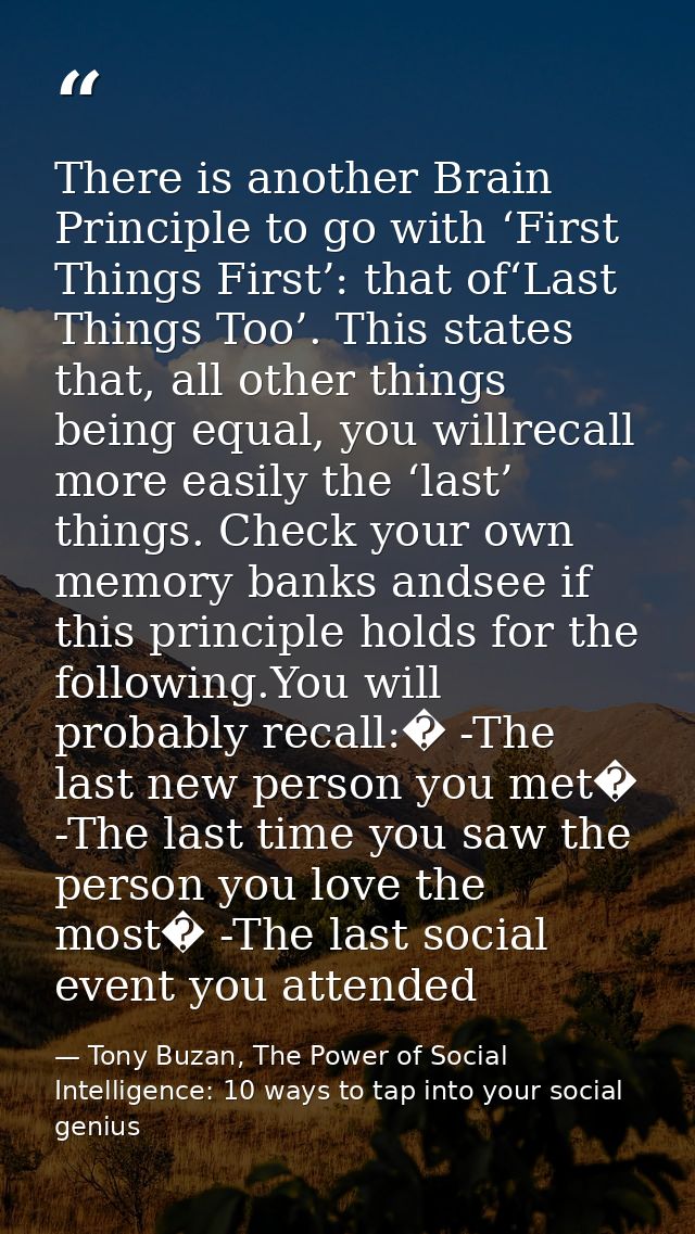 There is another Brain Principle to go with ‘First Things First’: that of‘Last Things Too’. This states that, all other  — Tony Buzan, The Power of Social Intelligence: 10 ways to tap into your social genius