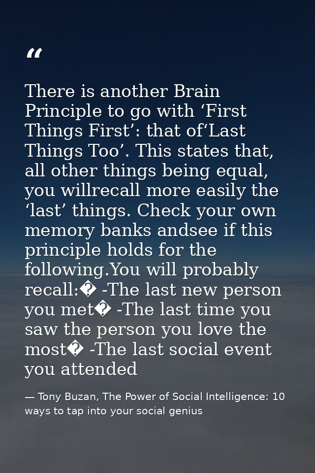 There is another Brain Principle to go with ‘First Things First’: that of‘Last Things Too’. This states that, all other  — Tony Buzan, The Power of Social Intelligence: 10 ways to tap into your social genius