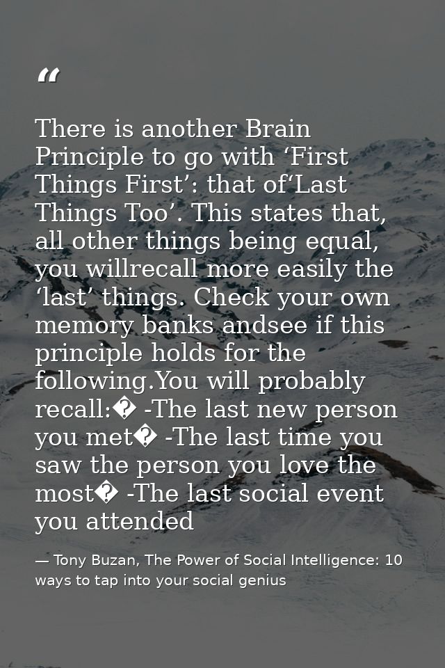 There is another Brain Principle to go with ‘First Things First’: that of‘Last Things Too’. This states that, all other  — Tony Buzan, The Power of Social Intelligence: 10 ways to tap into your social genius