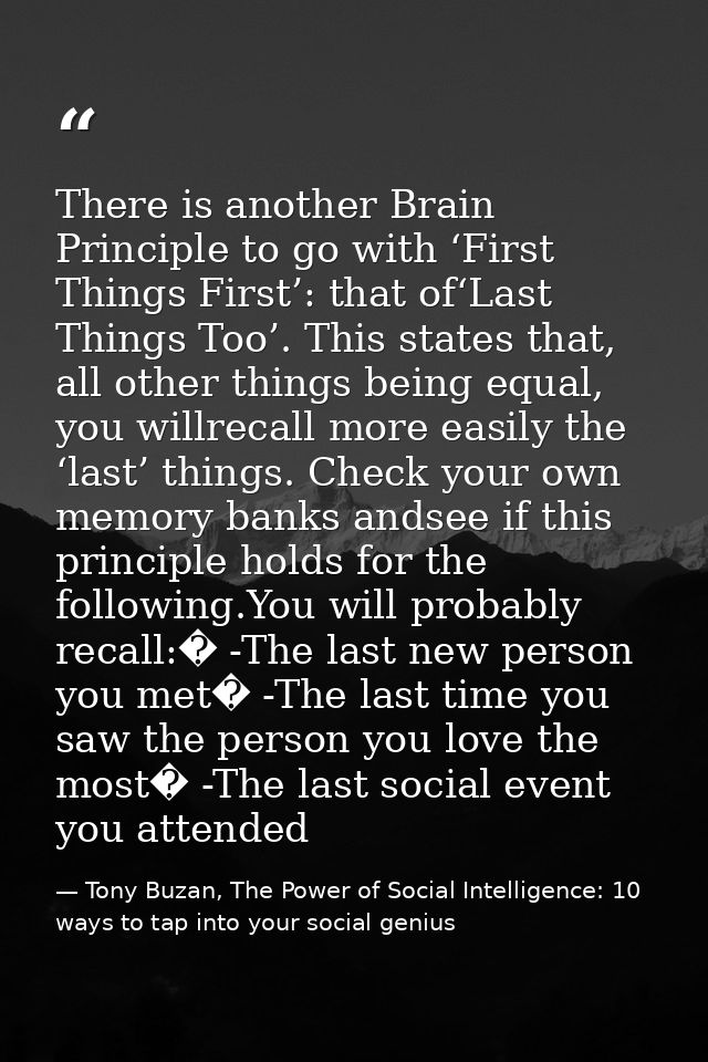 There is another Brain Principle to go with ‘First Things First’: that of‘Last Things Too’. This states that, all other  — Tony Buzan, The Power of Social Intelligence: 10 ways to tap into your social genius