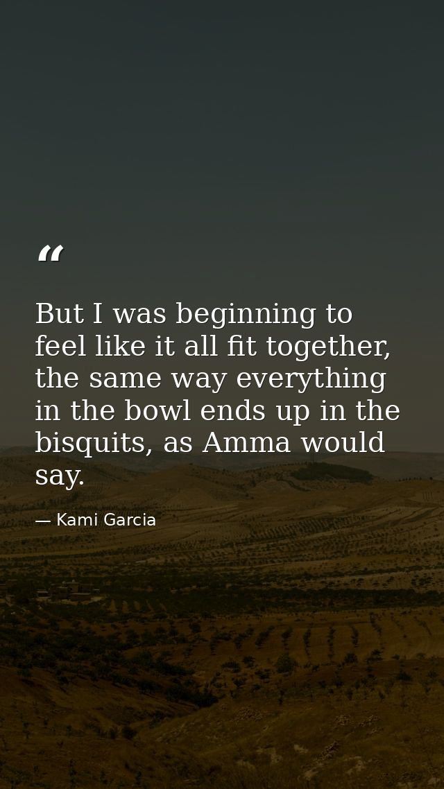 But I was beginning to feel like it all fit together, the same way everything in the bowl ends up in the bisquits, as Am — Kami Garcia