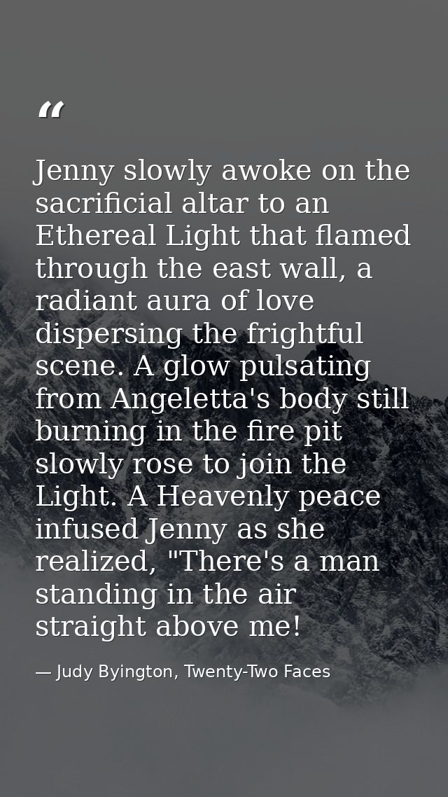 Jenny slowly awoke on the sacrificial altar to an Ethereal Light that flamed through the east wall, a radiant aura of lo — Judy Byington, Twenty-Two Faces