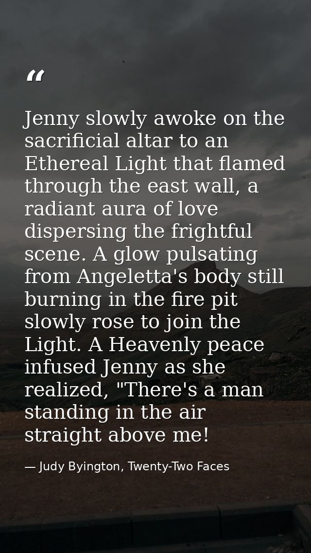 Jenny slowly awoke on the sacrificial altar to an Ethereal Light that flamed through the east wall, a radiant aura of lo — Judy Byington, Twenty-Two Faces
