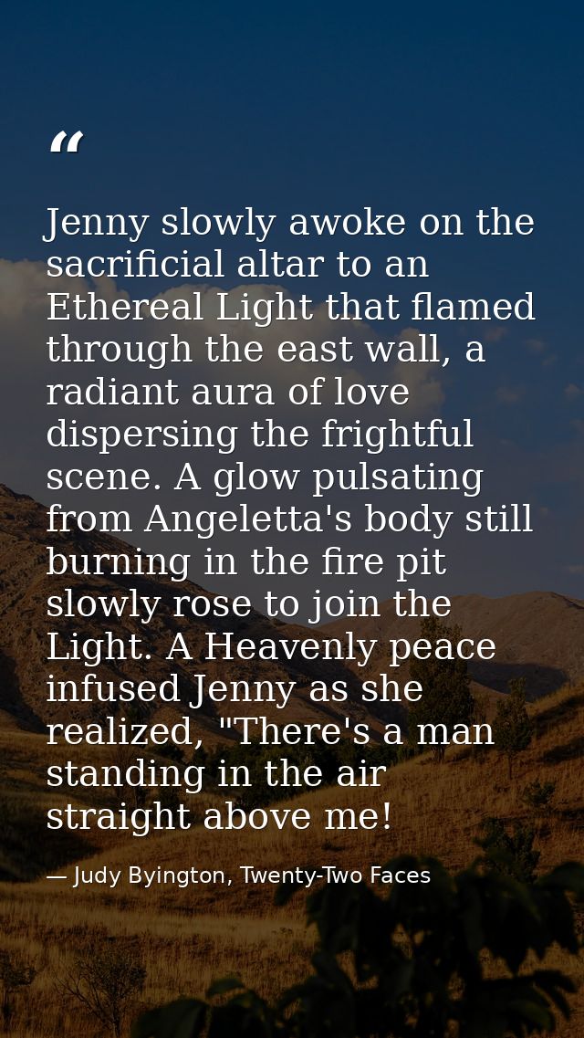 Jenny slowly awoke on the sacrificial altar to an Ethereal Light that flamed through the east wall, a radiant aura of lo — Judy Byington, Twenty-Two Faces