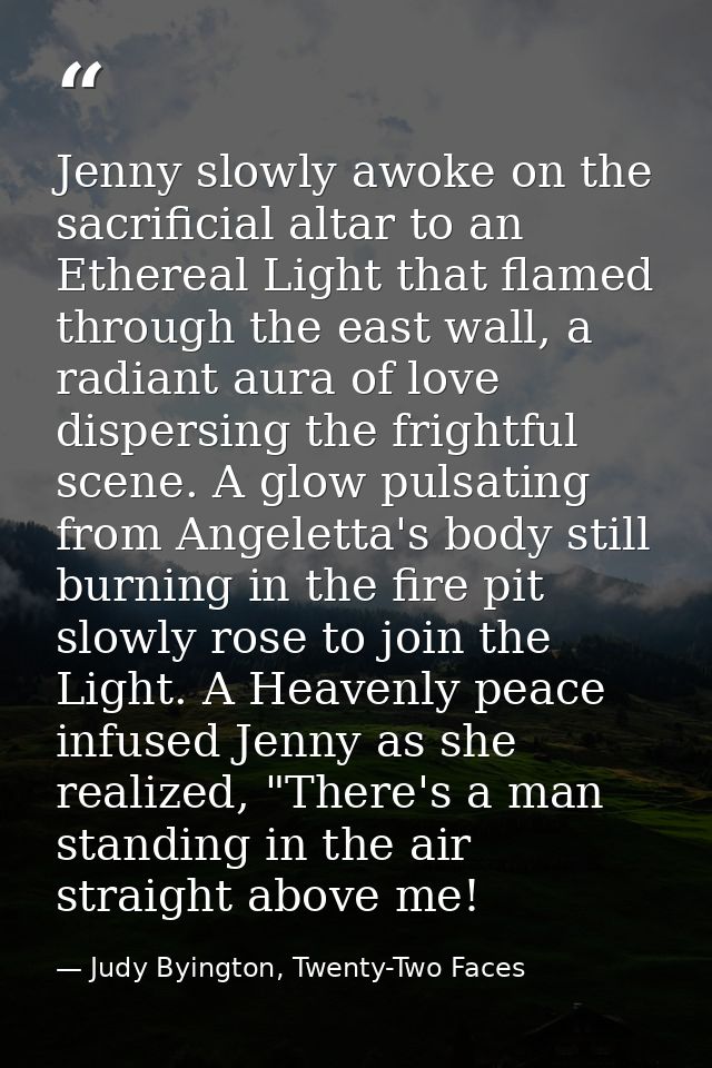 Jenny slowly awoke on the sacrificial altar to an Ethereal Light that flamed through the east wall, a radiant aura of lo — Judy Byington, Twenty-Two Faces