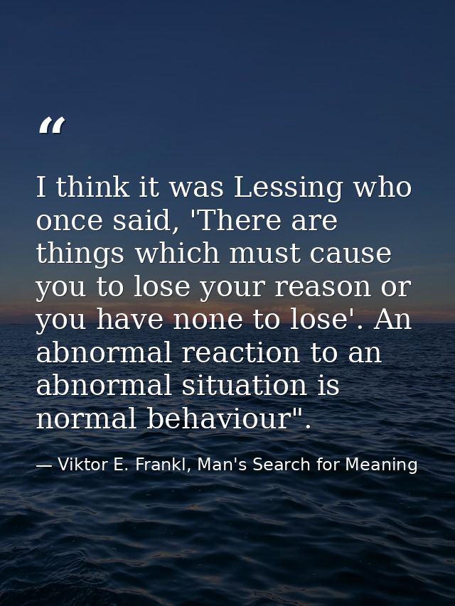 I think it was Lessing who once said, 'There are things which must cause you to lose your reason or you have none to los — Viktor E. Frankl, Man's Search for Meaning