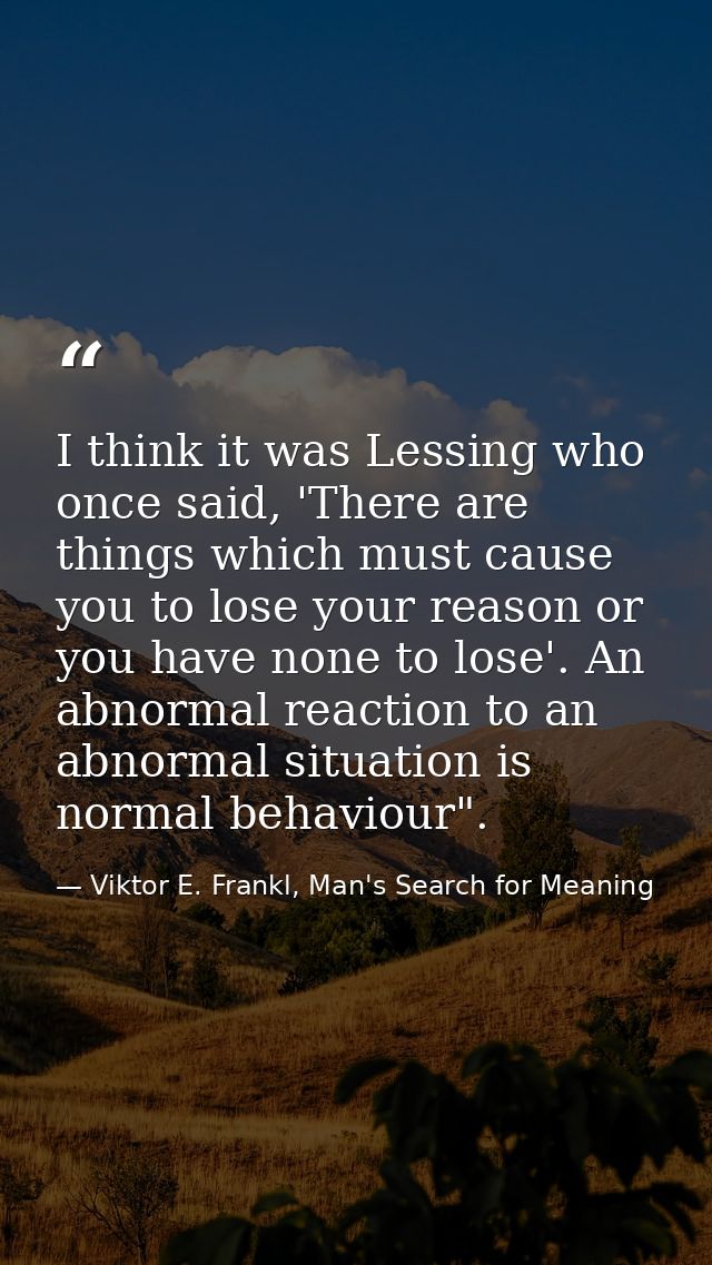 I think it was Lessing who once said, 'There are things which must cause you to lose your reason or you have none to los — Viktor E. Frankl, Man's Search for Meaning