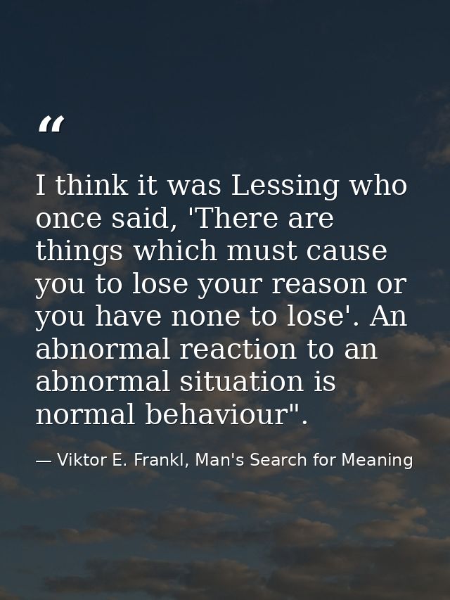 I think it was Lessing who once said, 'There are things which must cause you to lose your reason or you have none to los — Viktor E. Frankl, Man's Search for Meaning