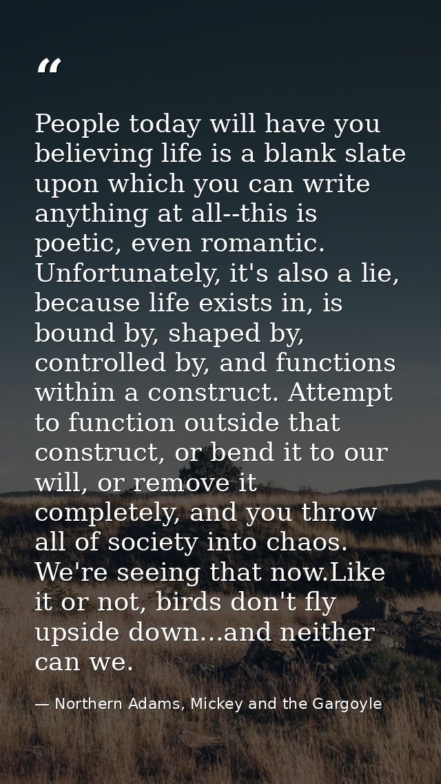 People today will have you believing life is a blank slate upon which you can write anything at all--this is poetic, eve — Northern Adams, Mickey and the Gargoyle