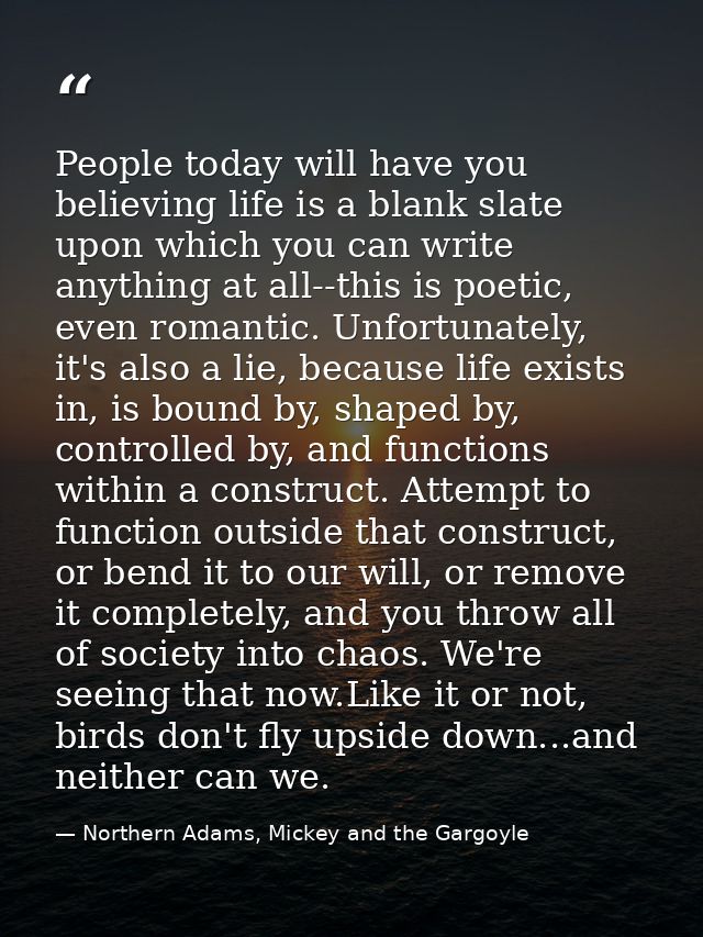 People today will have you believing life is a blank slate upon which you can write anything at all--this is poetic, eve — Northern Adams, Mickey and the Gargoyle