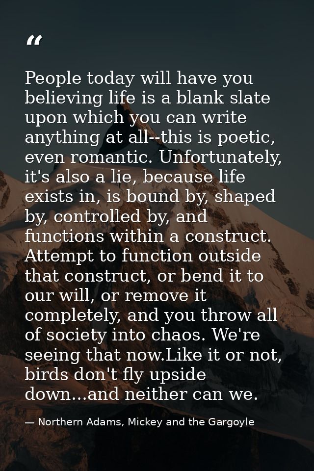People today will have you believing life is a blank slate upon which you can write anything at all--this is poetic, eve — Northern Adams, Mickey and the Gargoyle