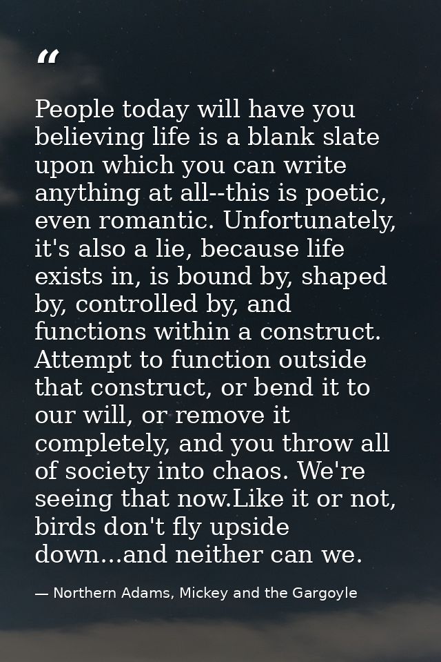 People today will have you believing life is a blank slate upon which you can write anything at all--this is poetic, eve — Northern Adams, Mickey and the Gargoyle