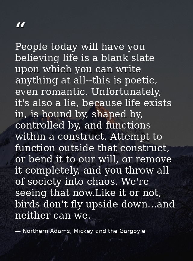 People today will have you believing life is a blank slate upon which you can write anything at all--this is poetic, eve — Northern Adams, Mickey and the Gargoyle