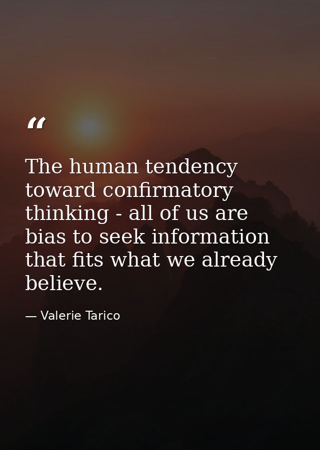 The human tendency toward confirmatory thinking - all of us are bias to seek information that fits what we already belie — Valerie Tarico