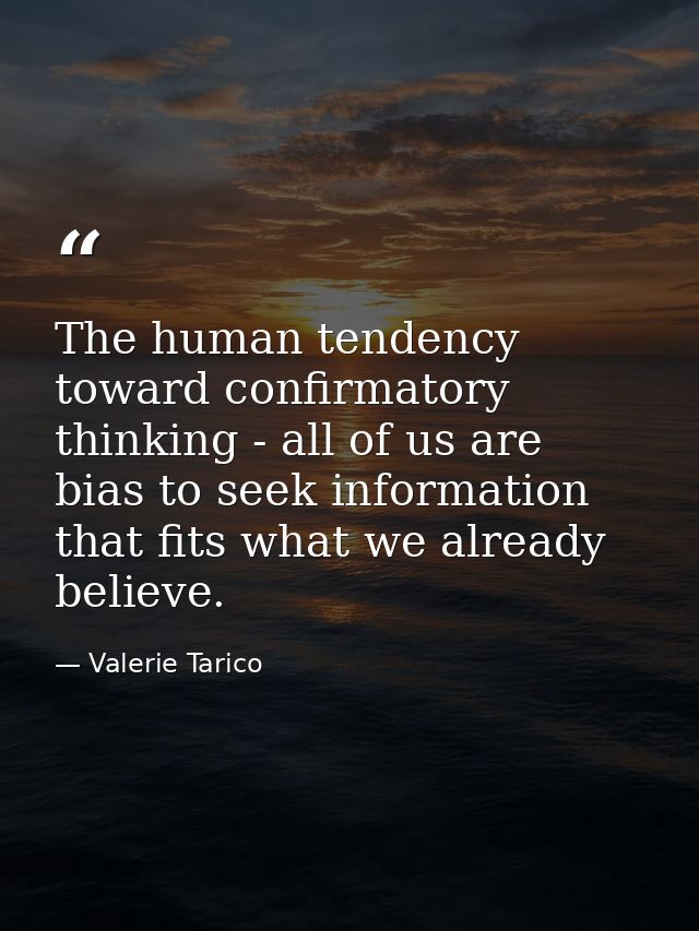 The human tendency toward confirmatory thinking - all of us are bias to seek information that fits what we already belie — Valerie Tarico