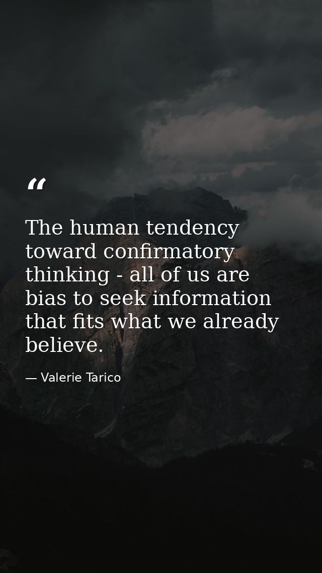 The human tendency toward confirmatory thinking - all of us are bias to seek information that fits what we already belie — Valerie Tarico