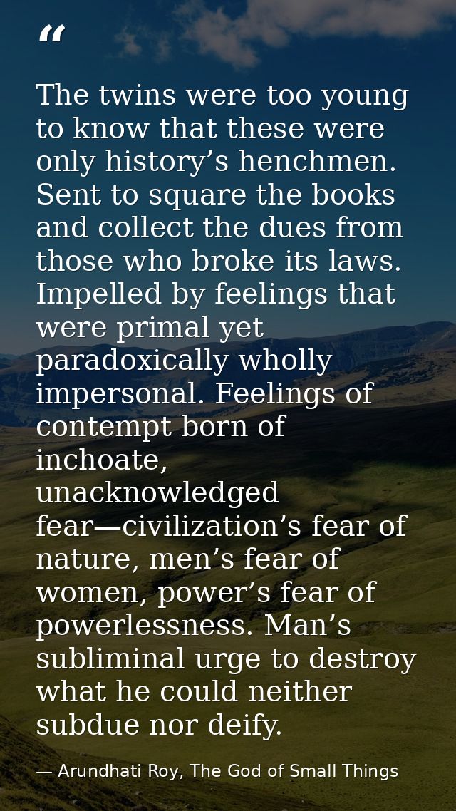 The twins were too young to know that these were only history’s henchmen. Sent to square the books and collect the dues  — Arundhati Roy, The God of Small Things