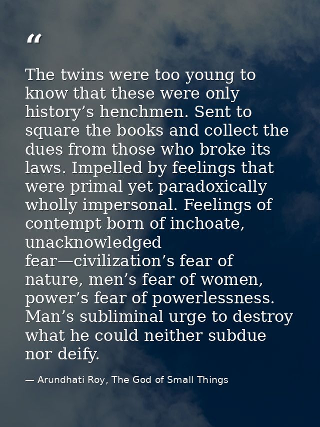The twins were too young to know that these were only history’s henchmen. Sent to square the books and collect the dues  — Arundhati Roy, The God of Small Things