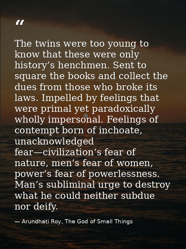 The twins were too young to know that these were only history’s henchmen. Sent to square the books and collect the dues  — Arundhati Roy, The God of Small Things