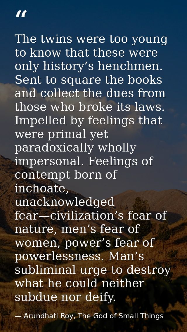 The twins were too young to know that these were only history’s henchmen. Sent to square the books and collect the dues  — Arundhati Roy, The God of Small Things