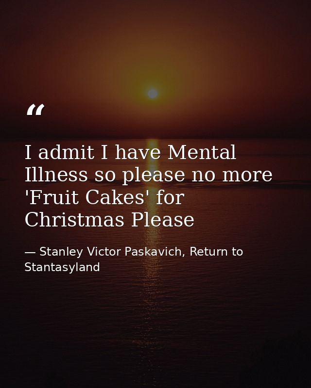 I admit I have Mental Illness so please no more 'Fruit Cakes' for Christmas Please — Stanley Victor Paskavich, Return to Stantasyland