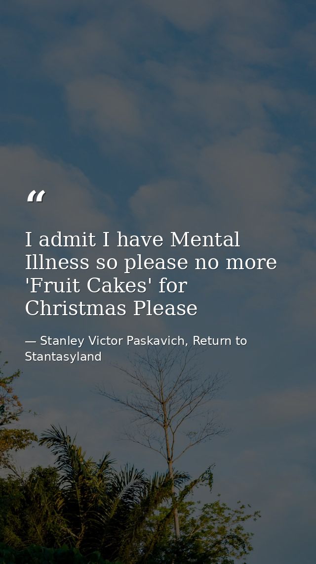 I admit I have Mental Illness so please no more 'Fruit Cakes' for Christmas Please — Stanley Victor Paskavich, Return to Stantasyland