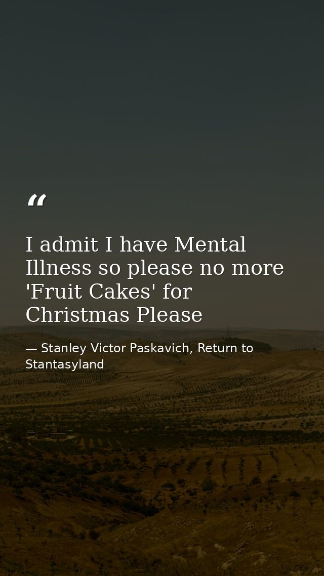 I admit I have Mental Illness so please no more 'Fruit Cakes' for Christmas Please — Stanley Victor Paskavich, Return to Stantasyland
