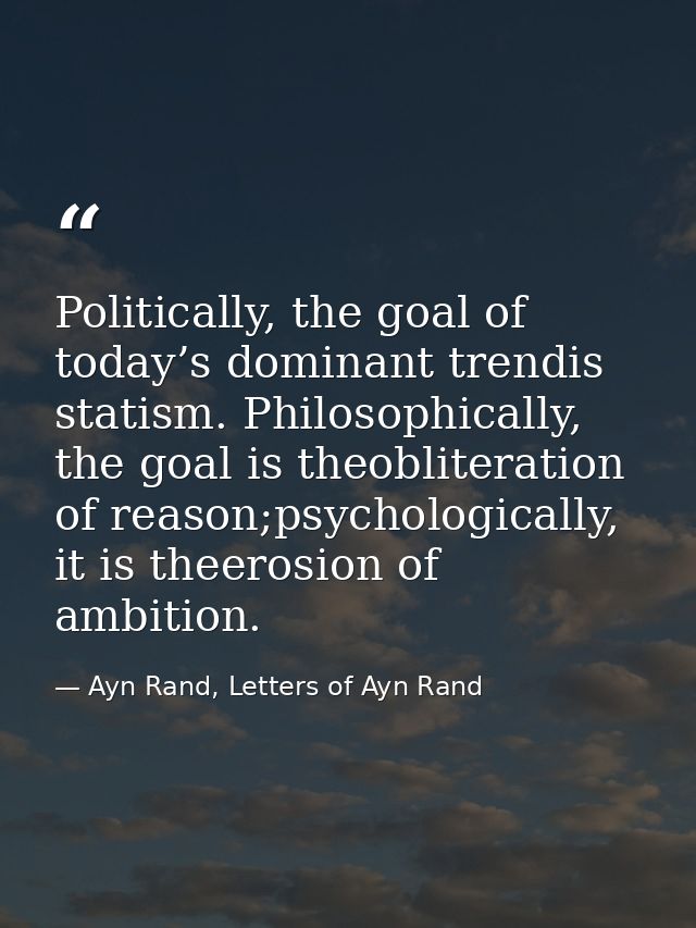 Politically, the goal of today’s dominant trendis statism. Philosophically, the goal is theobliteration of reason;psycho — Ayn Rand, Letters of Ayn Rand