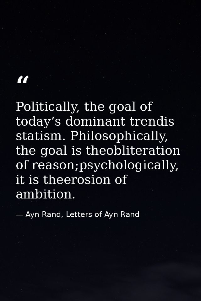 Politically, the goal of today’s dominant trendis statism. Philosophically, the goal is theobliteration of reason;psycho — Ayn Rand, Letters of Ayn Rand