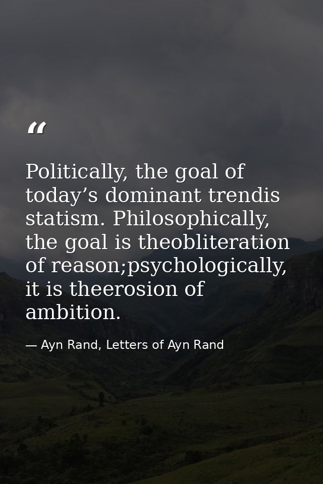 Politically, the goal of today’s dominant trendis statism. Philosophically, the goal is theobliteration of reason;psycho — Ayn Rand, Letters of Ayn Rand
