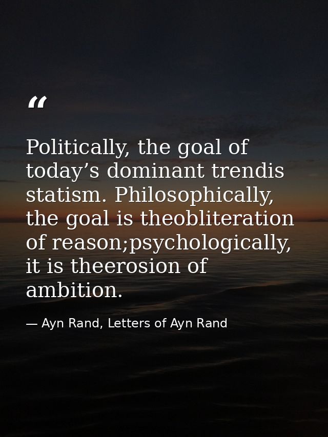 Politically, the goal of today’s dominant trendis statism. Philosophically, the goal is theobliteration of reason;psycho — Ayn Rand, Letters of Ayn Rand