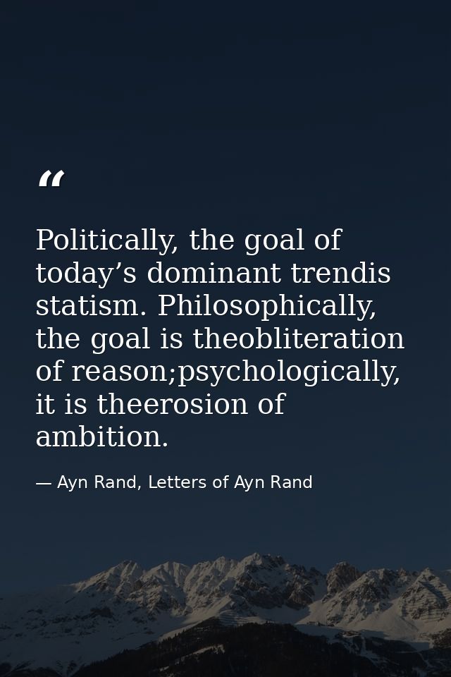 Politically, the goal of today’s dominant trendis statism. Philosophically, the goal is theobliteration of reason;psycho — Ayn Rand, Letters of Ayn Rand