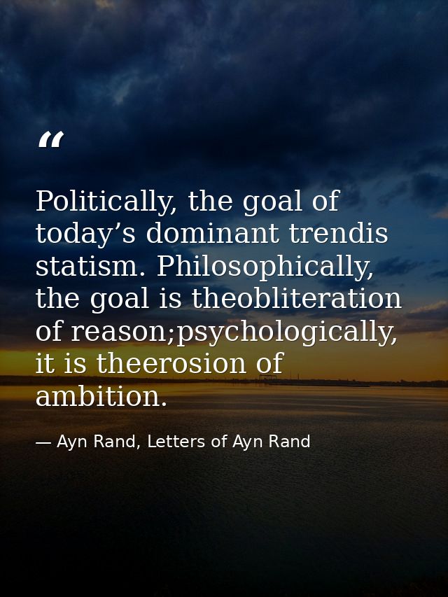 Politically, the goal of today’s dominant trendis statism. Philosophically, the goal is theobliteration of reason;psycho — Ayn Rand, Letters of Ayn Rand